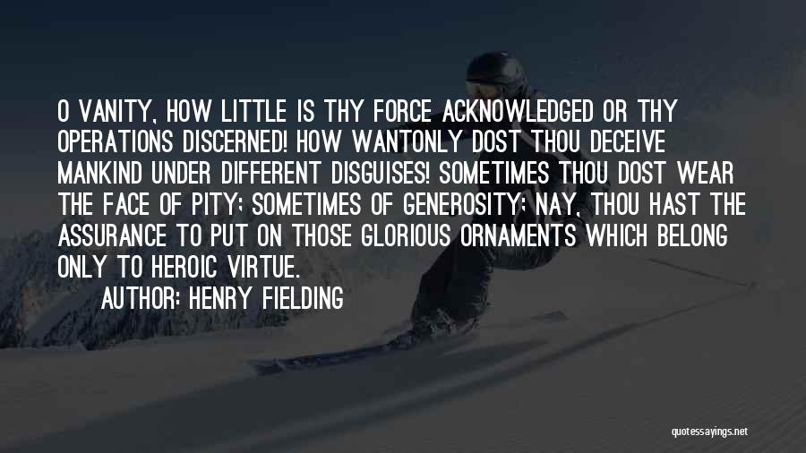 Henry Fielding Quotes: O Vanity, How Little Is Thy Force Acknowledged Or Thy Operations Discerned! How Wantonly Dost Thou Deceive Mankind Under Different