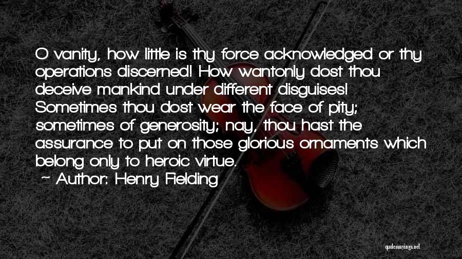 Henry Fielding Quotes: O Vanity, How Little Is Thy Force Acknowledged Or Thy Operations Discerned! How Wantonly Dost Thou Deceive Mankind Under Different
