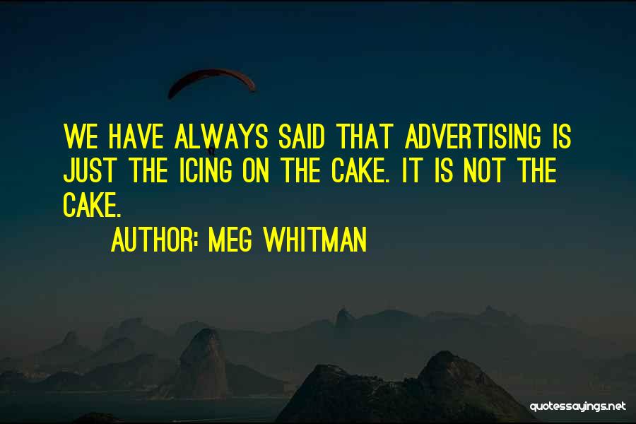 Meg Whitman Quotes: We Have Always Said That Advertising Is Just The Icing On The Cake. It Is Not The Cake.