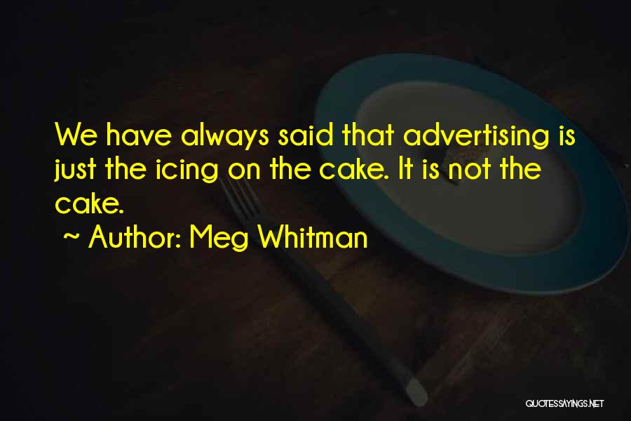 Meg Whitman Quotes: We Have Always Said That Advertising Is Just The Icing On The Cake. It Is Not The Cake.