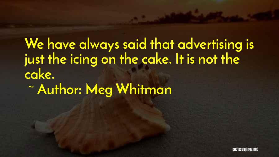 Meg Whitman Quotes: We Have Always Said That Advertising Is Just The Icing On The Cake. It Is Not The Cake.