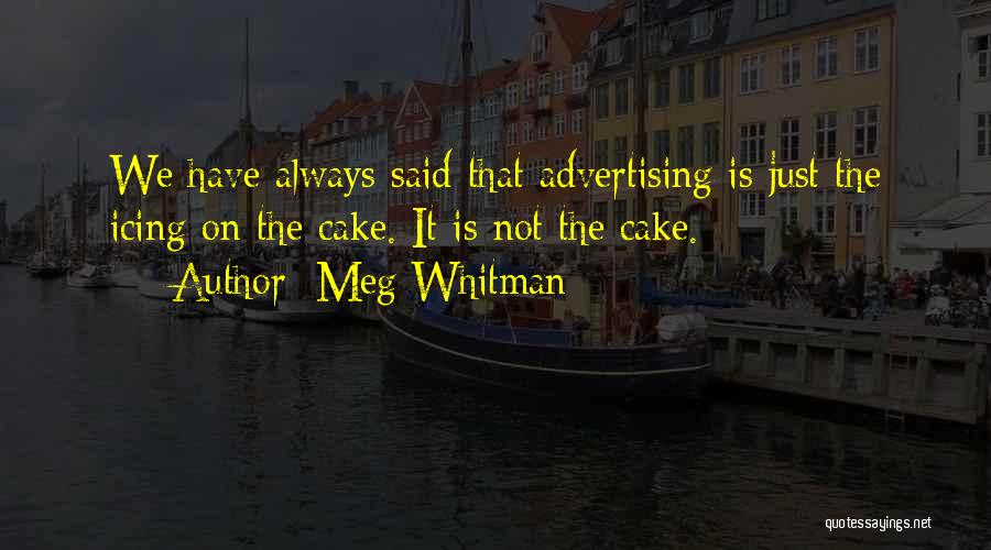 Meg Whitman Quotes: We Have Always Said That Advertising Is Just The Icing On The Cake. It Is Not The Cake.