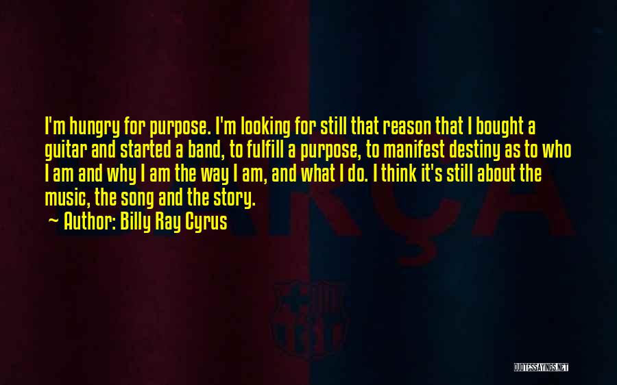 Billy Ray Cyrus Quotes: I'm Hungry For Purpose. I'm Looking For Still That Reason That I Bought A Guitar And Started A Band, To