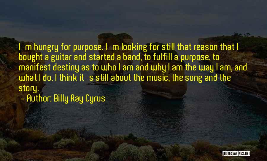 Billy Ray Cyrus Quotes: I'm Hungry For Purpose. I'm Looking For Still That Reason That I Bought A Guitar And Started A Band, To