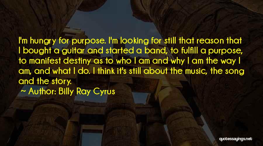 Billy Ray Cyrus Quotes: I'm Hungry For Purpose. I'm Looking For Still That Reason That I Bought A Guitar And Started A Band, To