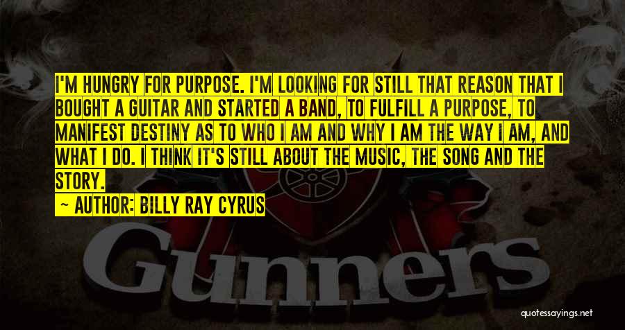 Billy Ray Cyrus Quotes: I'm Hungry For Purpose. I'm Looking For Still That Reason That I Bought A Guitar And Started A Band, To