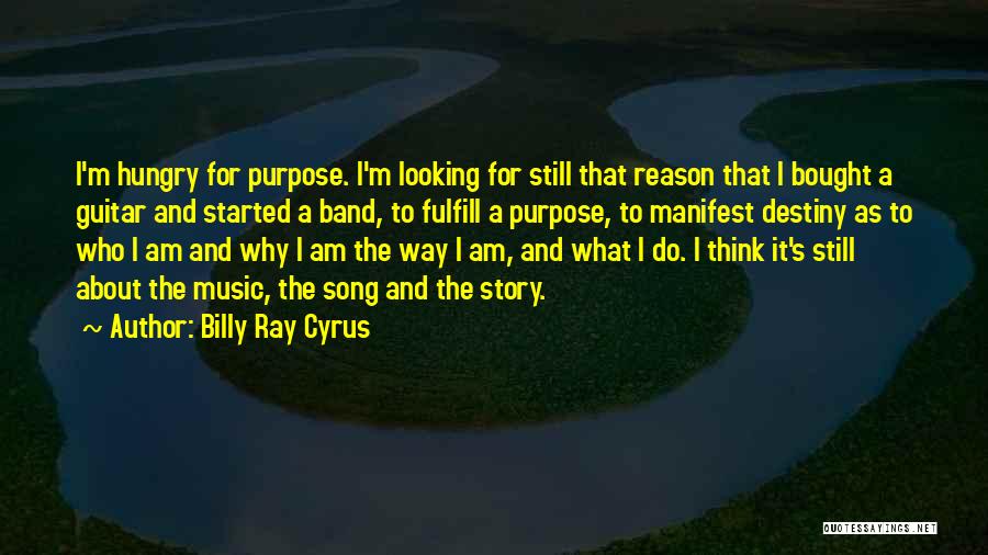 Billy Ray Cyrus Quotes: I'm Hungry For Purpose. I'm Looking For Still That Reason That I Bought A Guitar And Started A Band, To