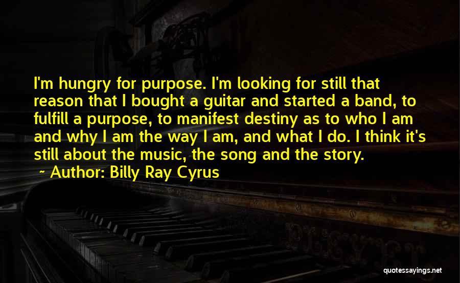 Billy Ray Cyrus Quotes: I'm Hungry For Purpose. I'm Looking For Still That Reason That I Bought A Guitar And Started A Band, To