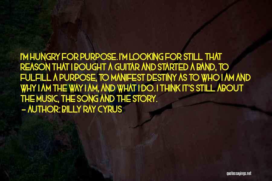 Billy Ray Cyrus Quotes: I'm Hungry For Purpose. I'm Looking For Still That Reason That I Bought A Guitar And Started A Band, To