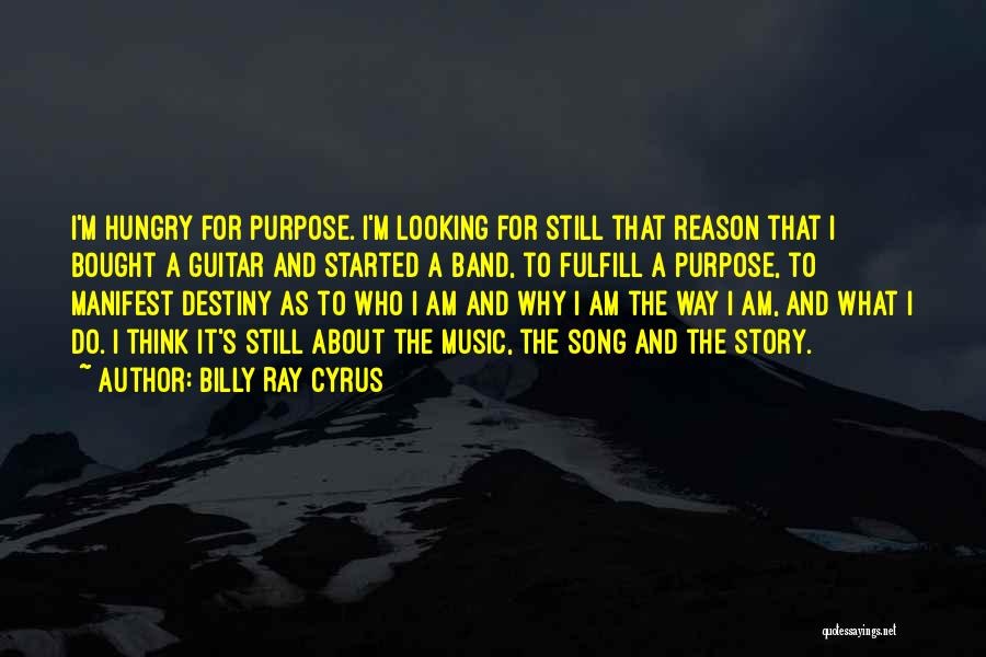 Billy Ray Cyrus Quotes: I'm Hungry For Purpose. I'm Looking For Still That Reason That I Bought A Guitar And Started A Band, To