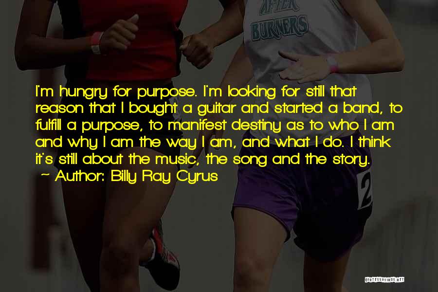 Billy Ray Cyrus Quotes: I'm Hungry For Purpose. I'm Looking For Still That Reason That I Bought A Guitar And Started A Band, To