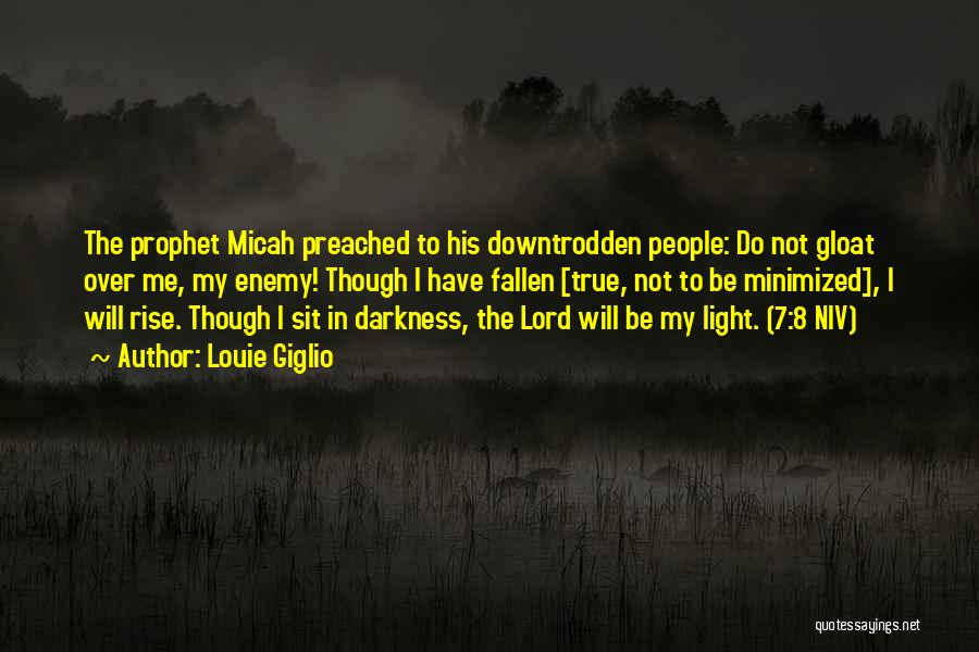 Louie Giglio Quotes: The Prophet Micah Preached To His Downtrodden People: Do Not Gloat Over Me, My Enemy! Though I Have Fallen [true,