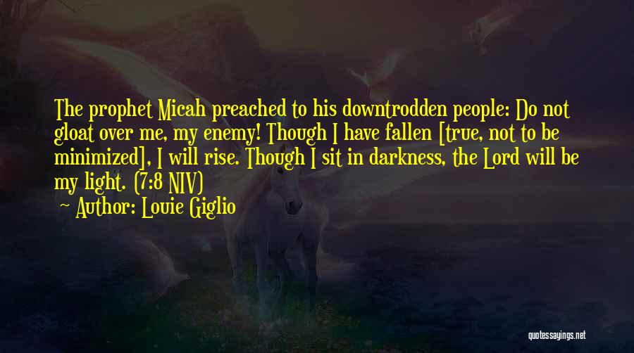 Louie Giglio Quotes: The Prophet Micah Preached To His Downtrodden People: Do Not Gloat Over Me, My Enemy! Though I Have Fallen [true,