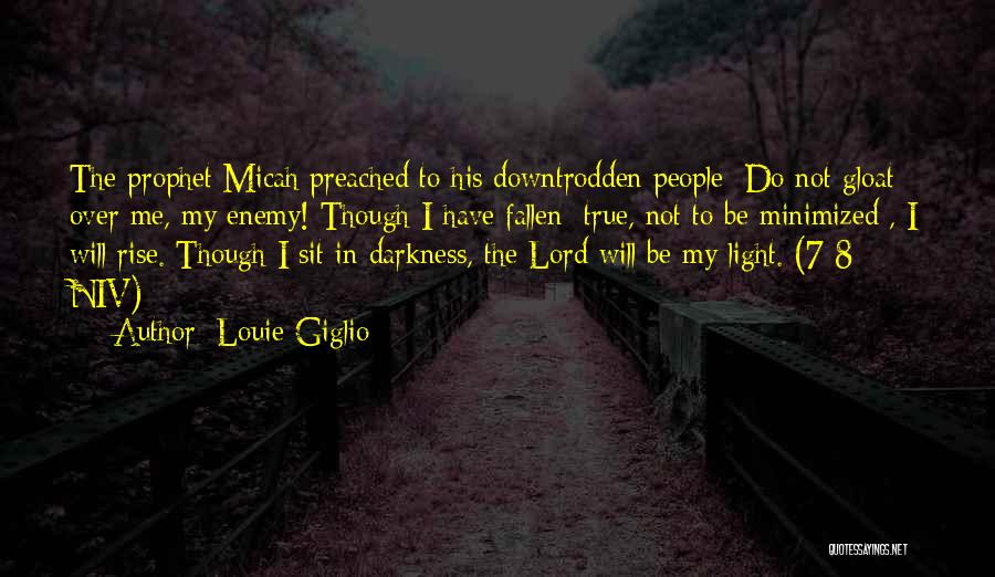 Louie Giglio Quotes: The Prophet Micah Preached To His Downtrodden People: Do Not Gloat Over Me, My Enemy! Though I Have Fallen [true,