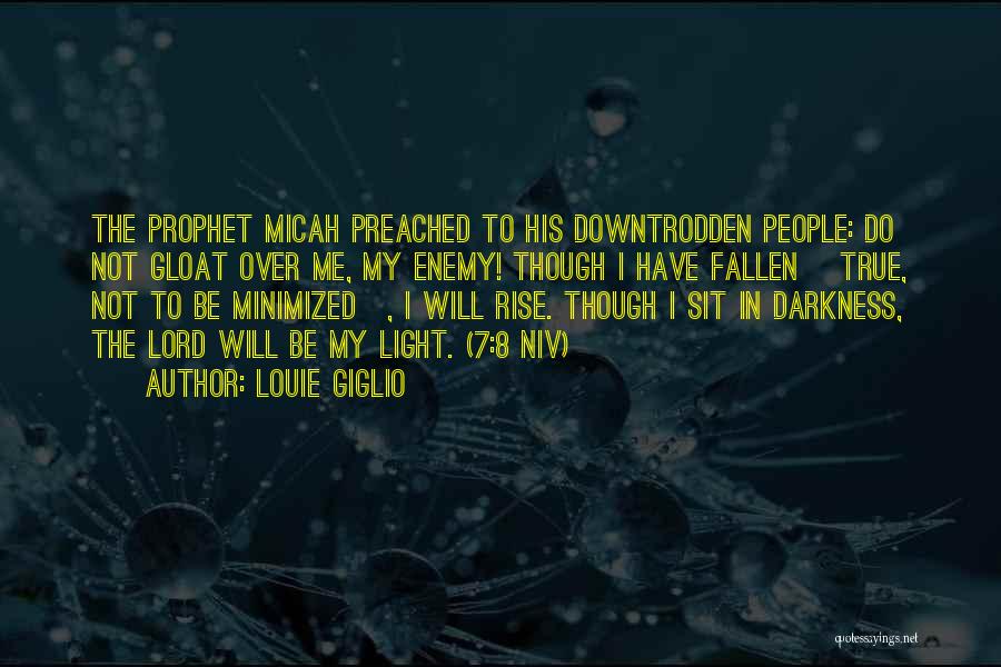 Louie Giglio Quotes: The Prophet Micah Preached To His Downtrodden People: Do Not Gloat Over Me, My Enemy! Though I Have Fallen [true,