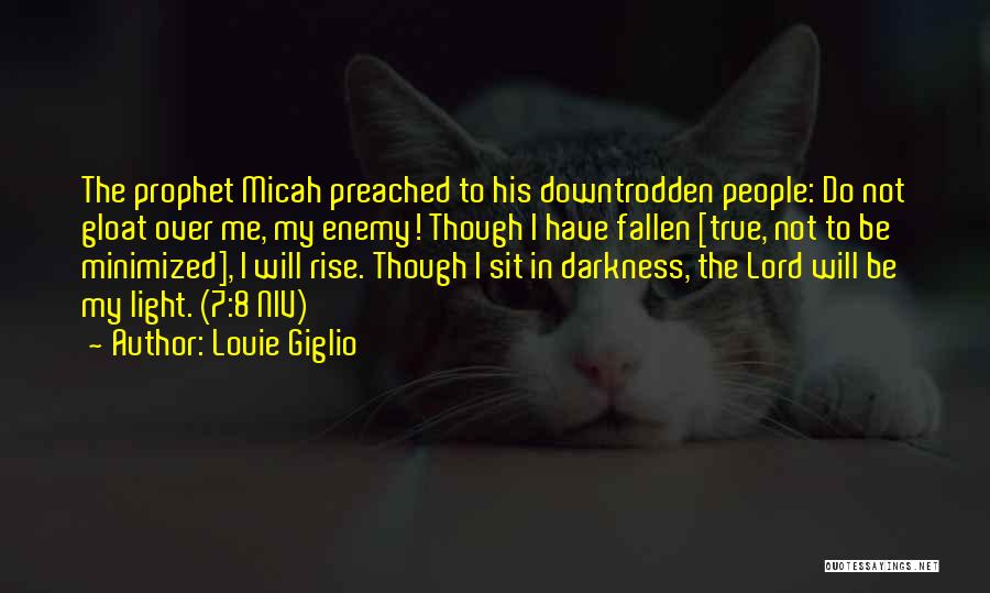 Louie Giglio Quotes: The Prophet Micah Preached To His Downtrodden People: Do Not Gloat Over Me, My Enemy! Though I Have Fallen [true,