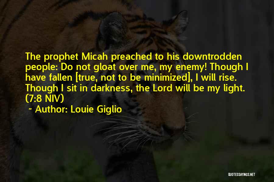 Louie Giglio Quotes: The Prophet Micah Preached To His Downtrodden People: Do Not Gloat Over Me, My Enemy! Though I Have Fallen [true,