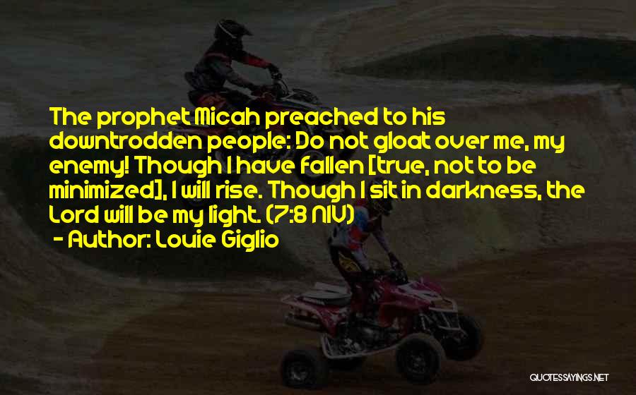 Louie Giglio Quotes: The Prophet Micah Preached To His Downtrodden People: Do Not Gloat Over Me, My Enemy! Though I Have Fallen [true,
