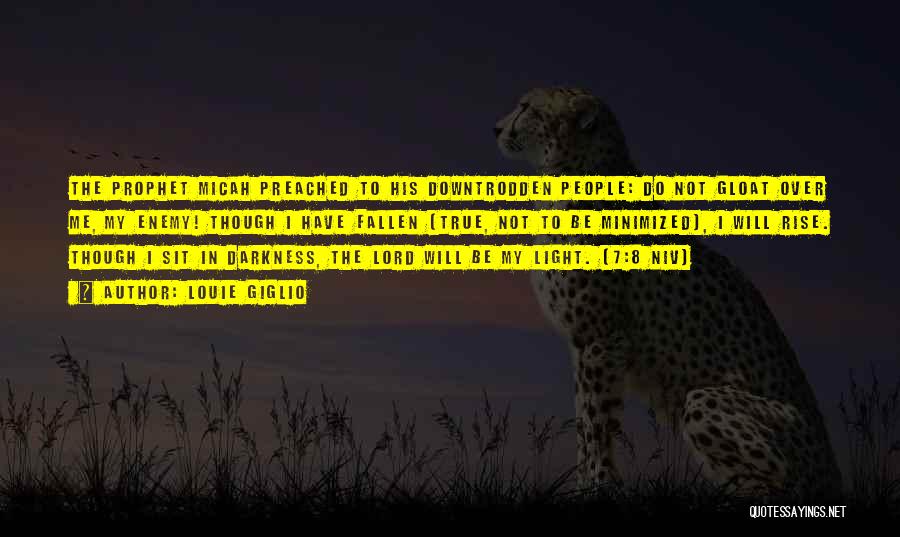 Louie Giglio Quotes: The Prophet Micah Preached To His Downtrodden People: Do Not Gloat Over Me, My Enemy! Though I Have Fallen [true,