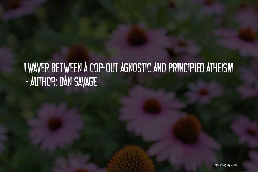 Dan Savage Quotes: I Waver Between A Cop-out Agnostic And Principled Atheism