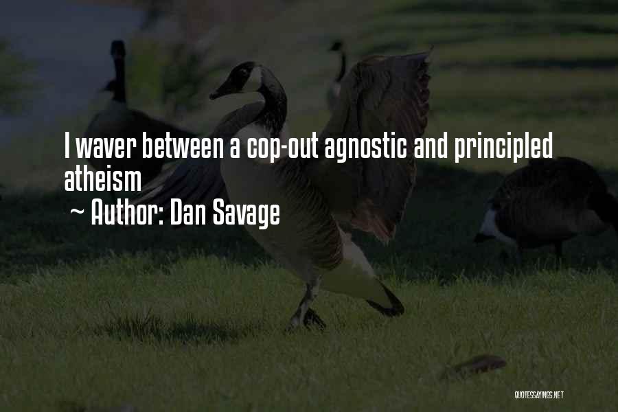 Dan Savage Quotes: I Waver Between A Cop-out Agnostic And Principled Atheism