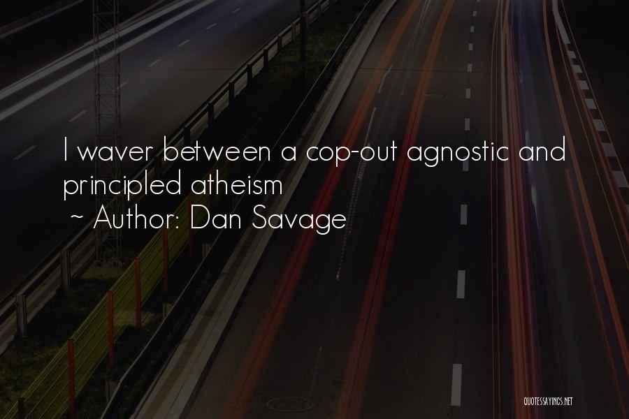 Dan Savage Quotes: I Waver Between A Cop-out Agnostic And Principled Atheism