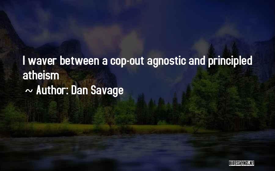 Dan Savage Quotes: I Waver Between A Cop-out Agnostic And Principled Atheism