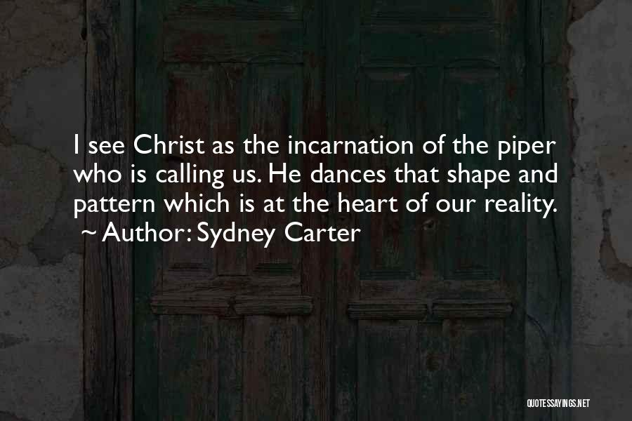 Sydney Carter Quotes: I See Christ As The Incarnation Of The Piper Who Is Calling Us. He Dances That Shape And Pattern Which