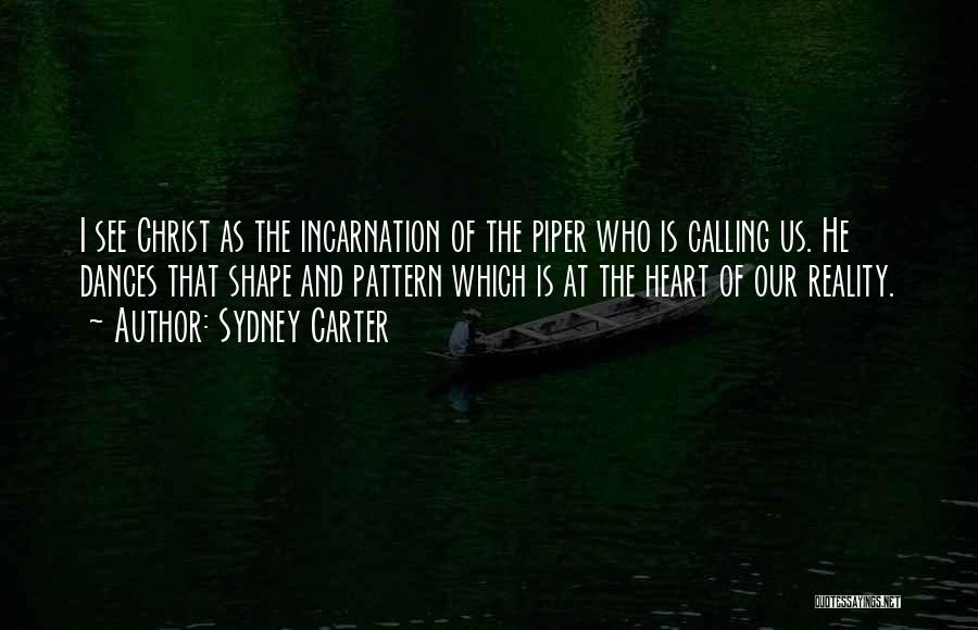 Sydney Carter Quotes: I See Christ As The Incarnation Of The Piper Who Is Calling Us. He Dances That Shape And Pattern Which