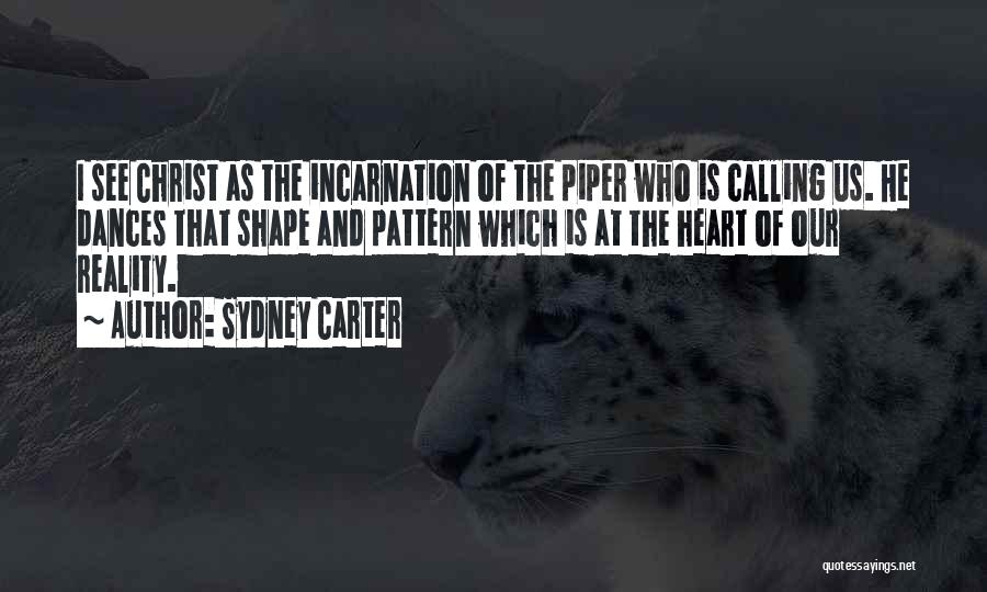 Sydney Carter Quotes: I See Christ As The Incarnation Of The Piper Who Is Calling Us. He Dances That Shape And Pattern Which