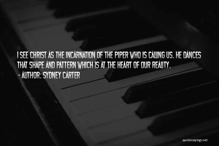 Sydney Carter Quotes: I See Christ As The Incarnation Of The Piper Who Is Calling Us. He Dances That Shape And Pattern Which