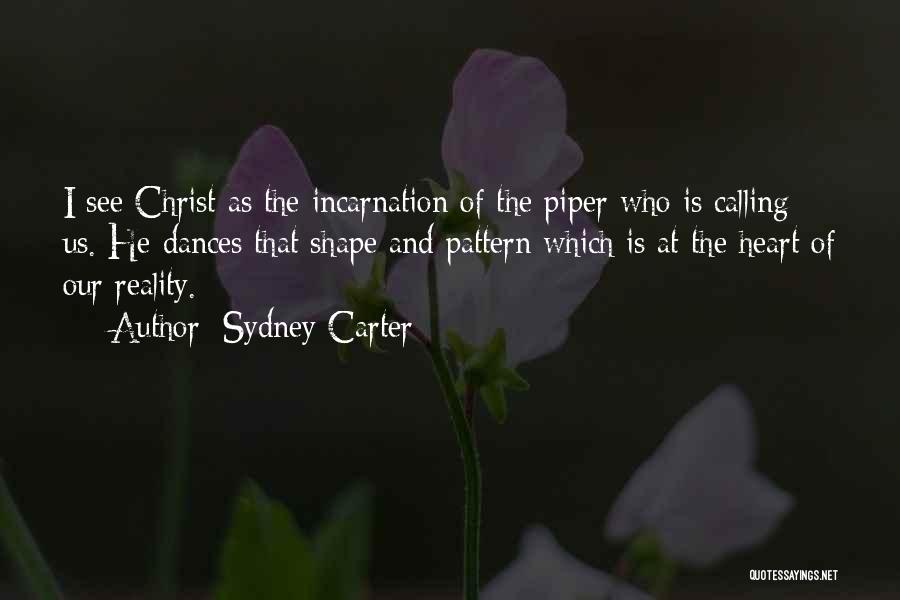 Sydney Carter Quotes: I See Christ As The Incarnation Of The Piper Who Is Calling Us. He Dances That Shape And Pattern Which