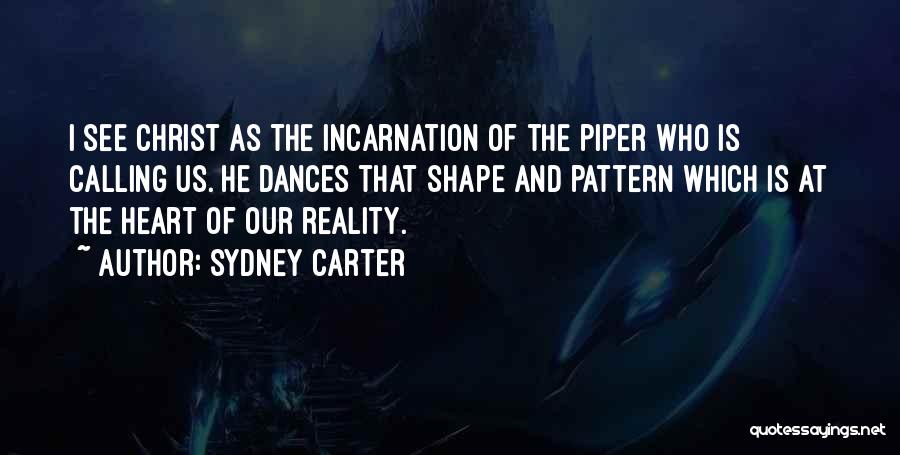 Sydney Carter Quotes: I See Christ As The Incarnation Of The Piper Who Is Calling Us. He Dances That Shape And Pattern Which
