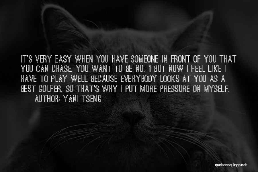Yani Tseng Quotes: It's Very Easy When You Have Someone In Front Of You That You Can Chase. You Want To Be No.