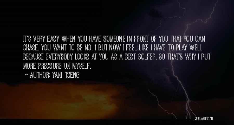 Yani Tseng Quotes: It's Very Easy When You Have Someone In Front Of You That You Can Chase. You Want To Be No.