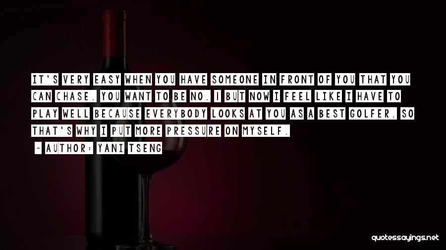 Yani Tseng Quotes: It's Very Easy When You Have Someone In Front Of You That You Can Chase. You Want To Be No.