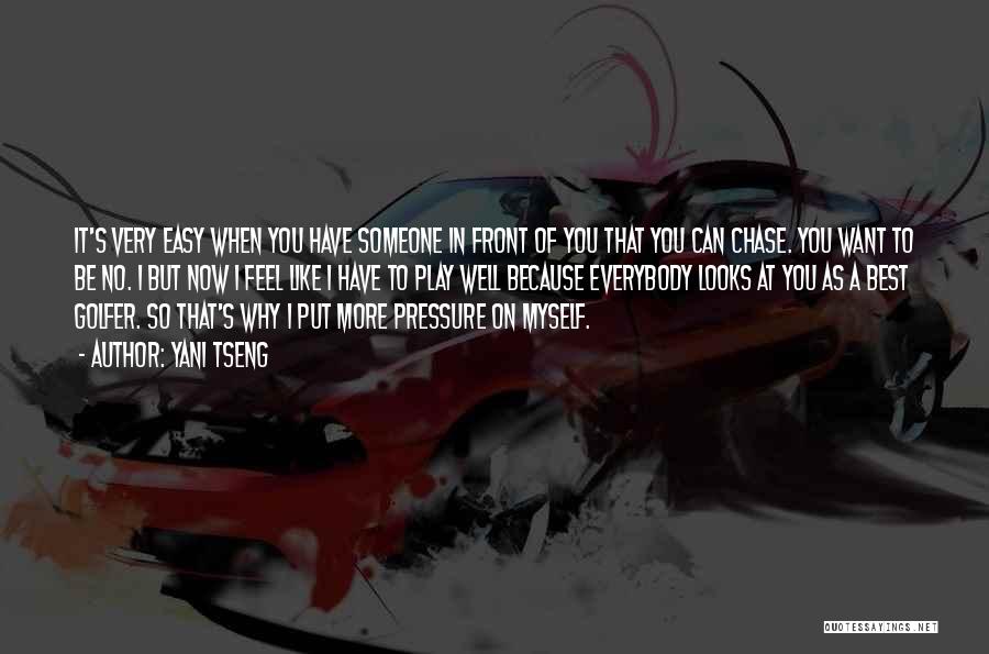 Yani Tseng Quotes: It's Very Easy When You Have Someone In Front Of You That You Can Chase. You Want To Be No.