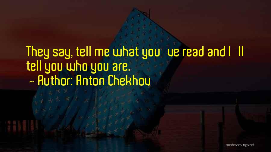 Anton Chekhov Quotes: They Say, Tell Me What You've Read And I'll Tell You Who You Are.
