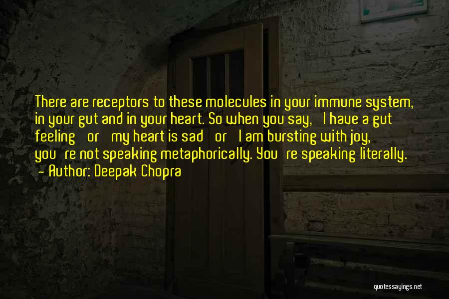 Deepak Chopra Quotes: There Are Receptors To These Molecules In Your Immune System, In Your Gut And In Your Heart. So When You