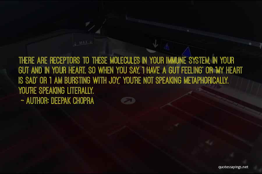 Deepak Chopra Quotes: There Are Receptors To These Molecules In Your Immune System, In Your Gut And In Your Heart. So When You