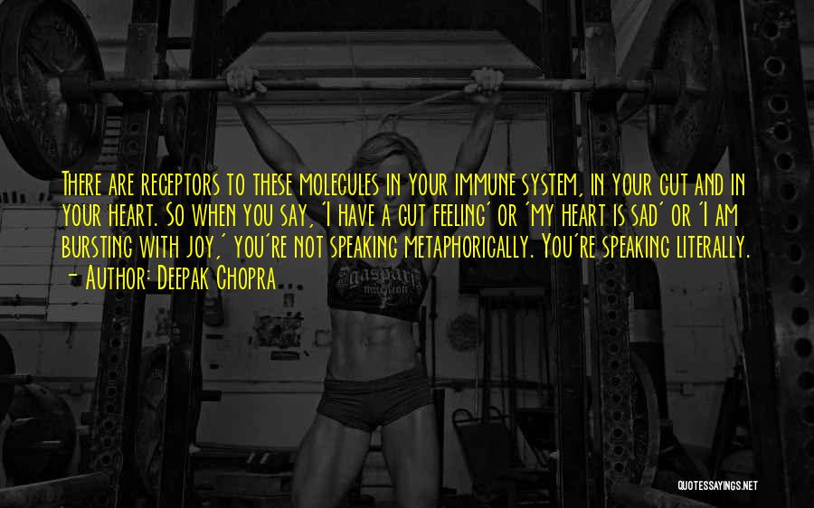 Deepak Chopra Quotes: There Are Receptors To These Molecules In Your Immune System, In Your Gut And In Your Heart. So When You