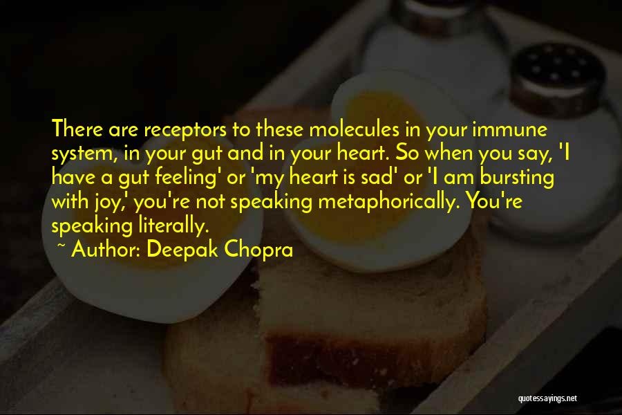 Deepak Chopra Quotes: There Are Receptors To These Molecules In Your Immune System, In Your Gut And In Your Heart. So When You