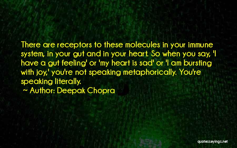 Deepak Chopra Quotes: There Are Receptors To These Molecules In Your Immune System, In Your Gut And In Your Heart. So When You