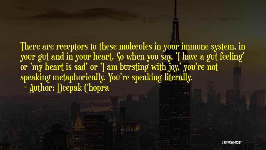 Deepak Chopra Quotes: There Are Receptors To These Molecules In Your Immune System, In Your Gut And In Your Heart. So When You