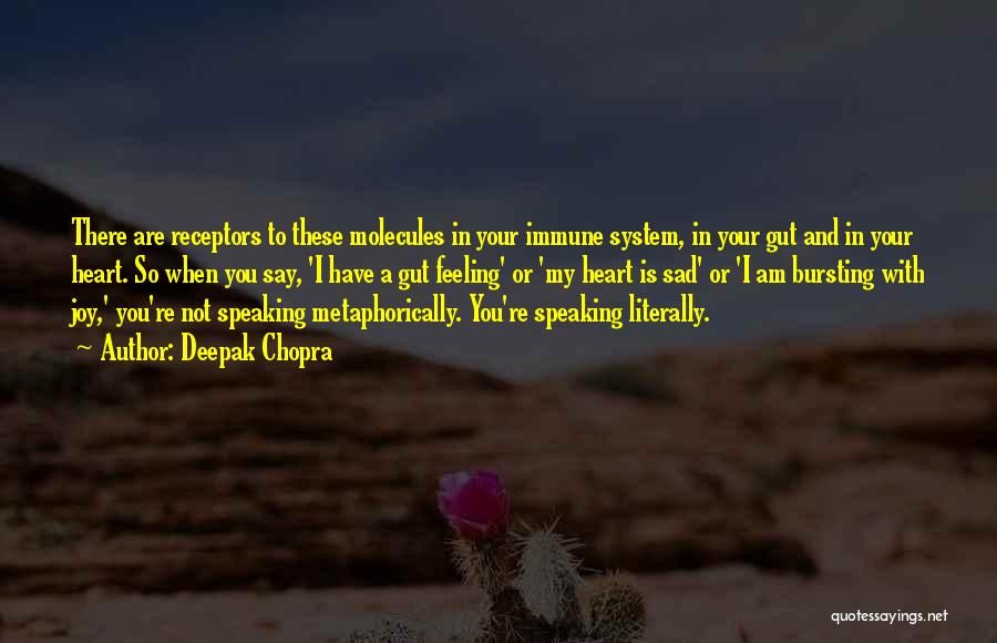 Deepak Chopra Quotes: There Are Receptors To These Molecules In Your Immune System, In Your Gut And In Your Heart. So When You