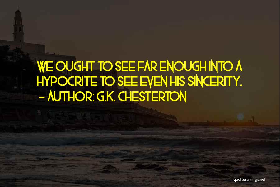 G.K. Chesterton Quotes: We Ought To See Far Enough Into A Hypocrite To See Even His Sincerity.