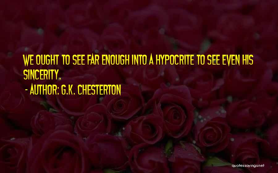 G.K. Chesterton Quotes: We Ought To See Far Enough Into A Hypocrite To See Even His Sincerity.