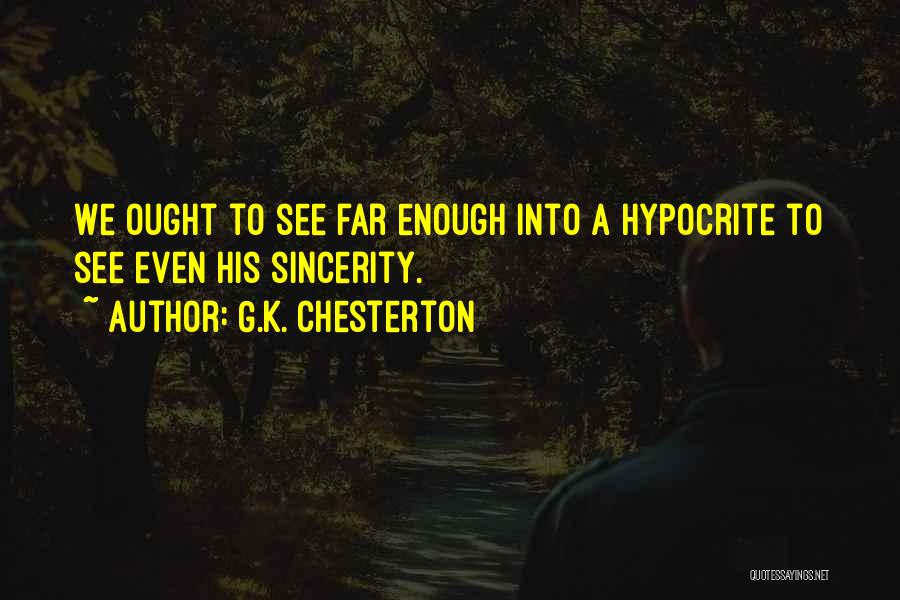G.K. Chesterton Quotes: We Ought To See Far Enough Into A Hypocrite To See Even His Sincerity.