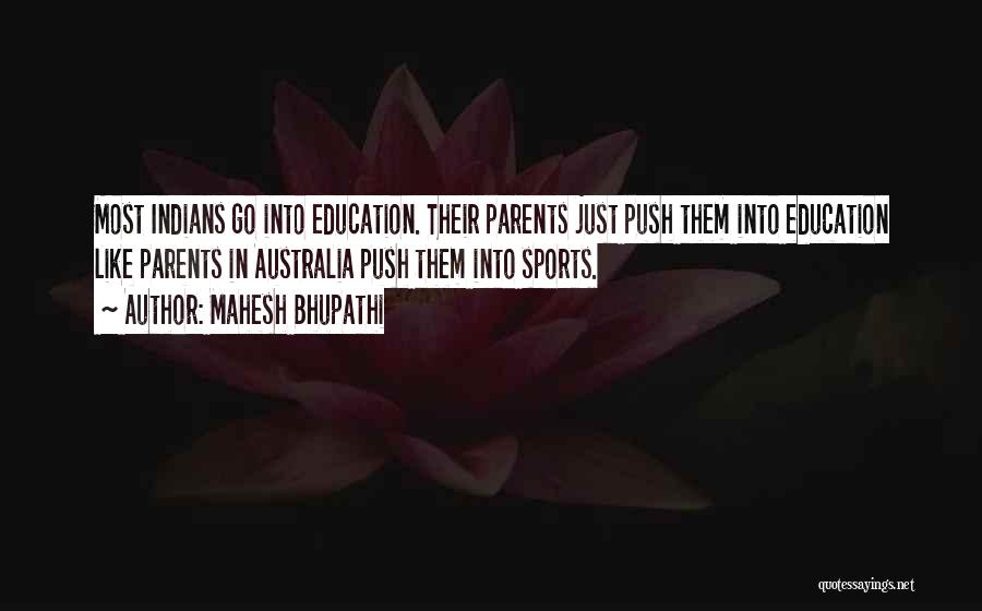 Mahesh Bhupathi Quotes: Most Indians Go Into Education. Their Parents Just Push Them Into Education Like Parents In Australia Push Them Into Sports.