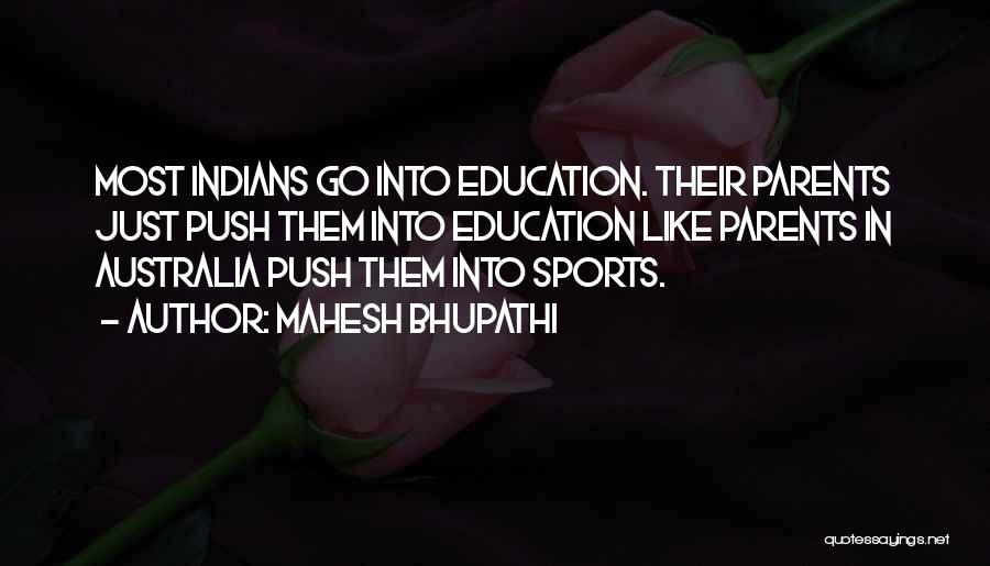 Mahesh Bhupathi Quotes: Most Indians Go Into Education. Their Parents Just Push Them Into Education Like Parents In Australia Push Them Into Sports.